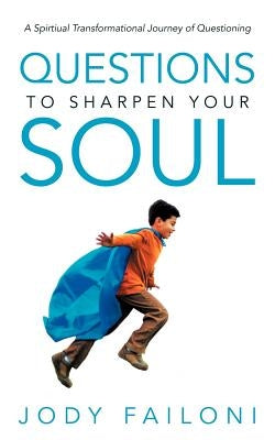 Questions to Sharpen Your Soul: A Spirtiual Transformational Journey of Questioning by Failoni, Jody