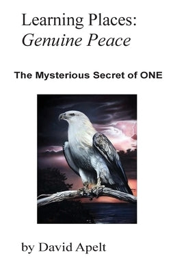 Learning Places: Genuine Peace: The Mysterious Secret of ONE by Apelt, David