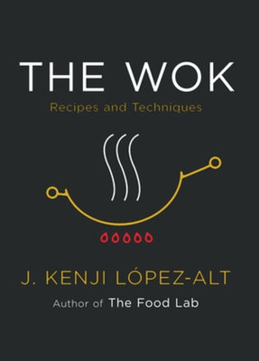The Wok: Recipes and Techniques by López-Alt, J. Kenji