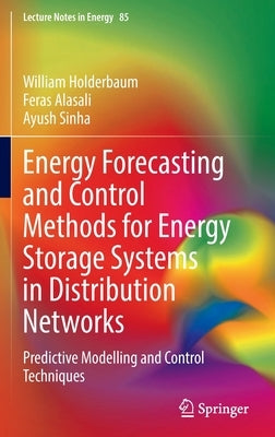 Energy Forecasting and Control Methods for Energy Storage Systems in Distribution Networks: Predictive Modelling and Control Techniques by Holderbaum, William