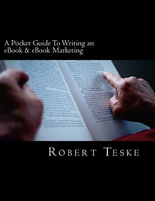 A Pocket Guide To Writing an eBook & eBook Marketing by Teske Jr, Robert K.