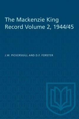 The Mackenzie King Record Volume 2, 1944/45 by Pickersgill, J. W.