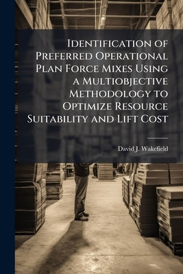 Identification of Preferred Operational Plan Force Mixes Using a Multiobjective Methodology to Optimize Resource Suitability and Lift Cost by Wakefield, David J.