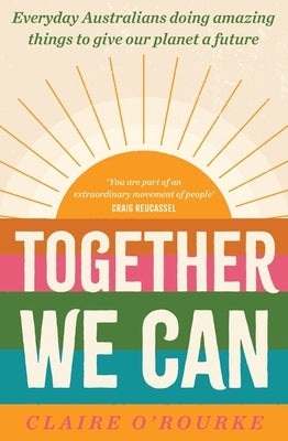 Together We Can: Everyday Australians Doing Amazing Things to Give Our Planet a Future by O'Rourke, Claire