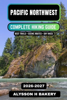 Pacific Northwest Hiking Guide 2026-2027: Best Trails in Washington & Oregon, Scenic Routes, Forest Hikes & Coastal Adventures by Bakery, Alysson H.