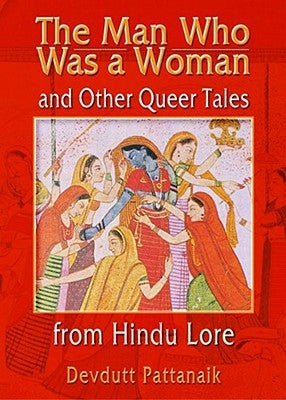 The Man Who Was a Woman and Other Queer Tales of Hindu Lore by Pattanaik, Devdutt