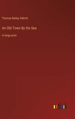 An Old Town By the Sea: in large print by Aldrich, Thomas Bailey