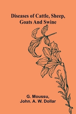 Diseases Of Cattle, Sheep, Goats And Swine by Moussu, G.