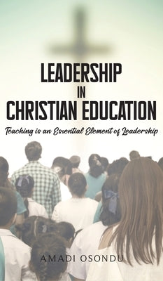 Leadership In Christian Education: Teaching is an Essential Element of Leadership by Osondu, Amadi