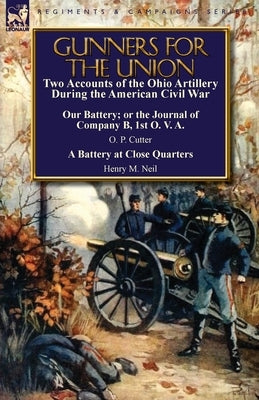 Gunners for the Union: Two Accounts of the Ohio Artillery During the American Civil War by Cutter, O. P.