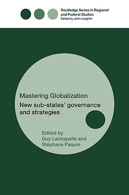 Mastering Globalization: New Sub-States' Governance and Strategies by Paquin, Stéphane