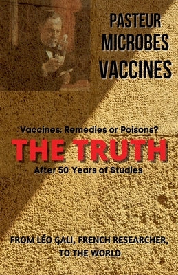 Pasteur, Microbes, Vaccines, the Truth by Huan, André