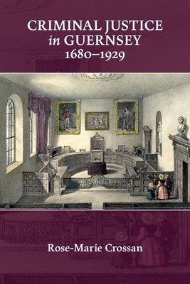 Criminal Justice in Guernsey, 1680-1929 by Crossan, Rose-Marie