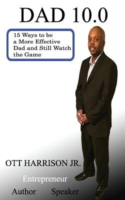 Dad 10.0 15 Ways to Be a More Effective Dad and Still Watch the Game by Harrison Jr, Ott