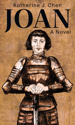 Joan: A Novel of Joan of Arc by Chen, Katherine J.