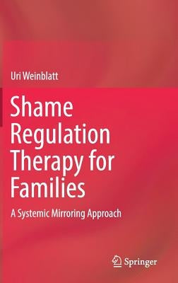 Shame Regulation Therapy for Families: A Systemic Mirroring Approach by Weinblatt, Uri