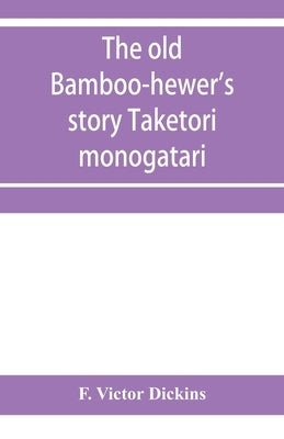 The old bamboo-hewer's story Taketori monogatari: the earliest of the Japanese romances, written in the tenth century by Victor Dickins, F.