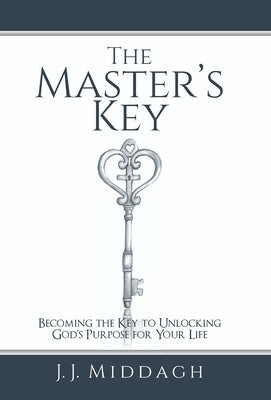 The Master's Key: Becoming the Key to Unlocking God's Purpose for Your Life by Middagh, J. J.