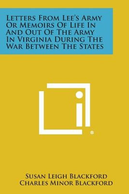 Letters from Lee's Army or Memoirs of Life in and Out of the Army in Virginia During the War Between the States by Blackford, Susan Leigh