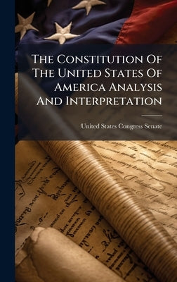 The Constitution Of The United States Of America Analysis And Interpretation by United States Congress Senate