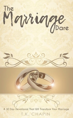 The Marriage Dare: A 30 Day Devotional That Will Transform Your Marriage by Chapin, T. K.