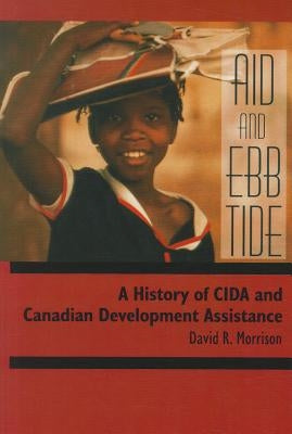 Aid and Ebb Tide: A History of CIDA and Canadian Development Assistance by Morrison, David R.