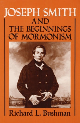 Joseph Smith and the Beginnings of Mormonism by Bushman, Richard L.