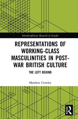 Representations of Working-Class Masculinities in Post-War British Culture: The Left Behind by Crowley, Matthew