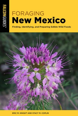 Foraging New Mexico: Finding, Identifying, and Preparing Edible Wild Plants in New Mexico by Eric M Knight and Stacy M Coplin