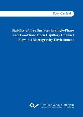 Stability of Free Surfaces in Single-Phase and Two-Phase Open Capillary Channel Flow in a Microgravity Environment by Canfield, Peter