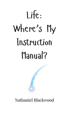 Life: Where's My Instruction Manual? by Blackwood, Nathaniel
