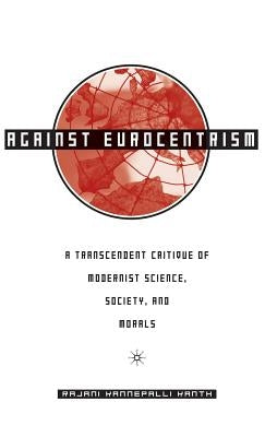 Against Eurocentrism: A Transcendent Critique of Modernist Science, Society, and Morals by Kanth, R.