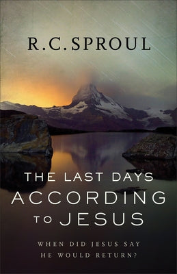 The Last Days According to Jesus: When Did Jesus Say He Would Return? by Sproul, R. C.