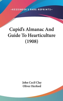 Cupid's Almanac And Guide To Hearticulture (1908) by Clay, John Cecil