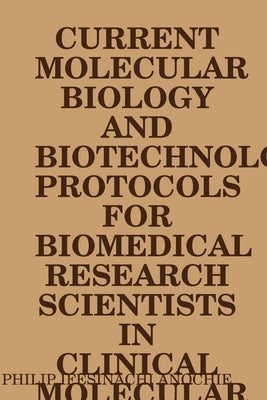 Current Molecular Biology and Biotechnology Protocols for Biomedical Research Scientists in Clinical Molecular Biology Reference Laboratories. by Anochie, Philip Ifesinachi