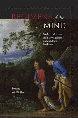 Regimens of the Mind: Boyle, Locke, and the Early Modern Cultura Animi Tradition by Corneanu, Sorana