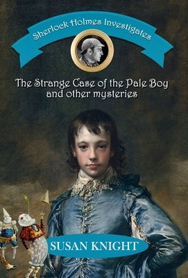 Sherlock Holmes Investigates: The Strange Case of the Pale Boy & other mysteries by Knight, Susan