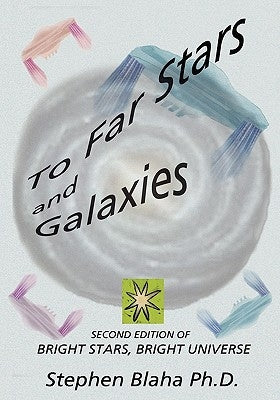 To Far Stars and Galaxies: Second Edition of Bright Stars, Bright Universe by Blaha, Stephen