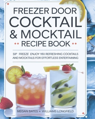 Freezer Door Cocktail & Mocktail Recipe Book: Sip Freeze Enjoy 160 Refreshing Cocktails and Mocktails for Effortless Entertaining by Longfield, Williams