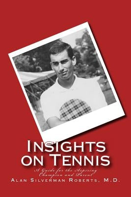 Insights on Tennis: A Guide for the Aspiring Champion and Parent by Roberts M. D., Alan S.