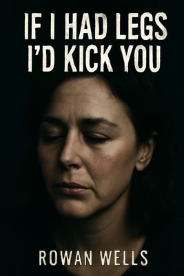 If I Had Legs I'd Kick You: The Hidden Struggles of Mental Health and Caregiving by Wells, Rowan