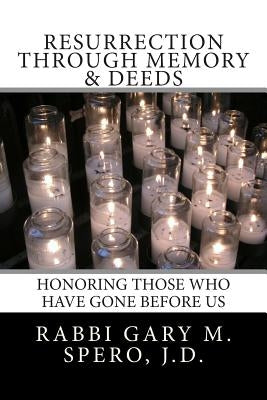 Resurrection through Memory & Deeds: Honoring Those Who Have Gone Before Us by Spero J. D., Rabbi Gary M.