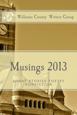 Musings 2013: Short Stories, Poetrym Nonfiction by Group, Williams County Writers