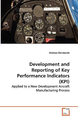 Development and Reporting of Key Performance Indicators (KPI) - Applied to a New Development Aircraft Manufacturing Process by Dorstewitz, Andreas