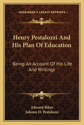 Henry Pestalozzi And His Plan Of Education: Being An Account Of His Life And Writings by Biber, Edward