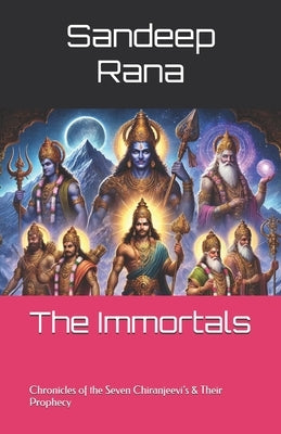 The Immortals: Chronicles of the Seven Chiranjeevi's & Their Prophecy by Rana, Sandeep
