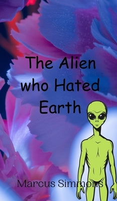 The Alien who Hated Earth by Simmons, Marcus