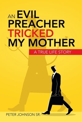 An Evil Preacher Tricked My Mother: A True Life Story by Johnson, Peter, Sr.