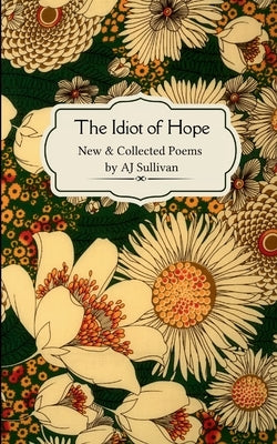The idiot of hope New & Collected Poems by Sullivan, Aj