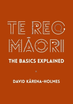 Te Reo Māori: The Basics Explained by Karena-Holmes, David
